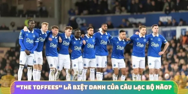 “The Toffees” là biệt danh của câu lạc bộ bóng đá nào